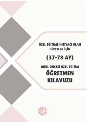 Özel Eğitime İhtiyacı Olan Bireyler İçin (37-78 Ay) Okul Öncesi Özel Eğitim Öğretmen Kılavuzu